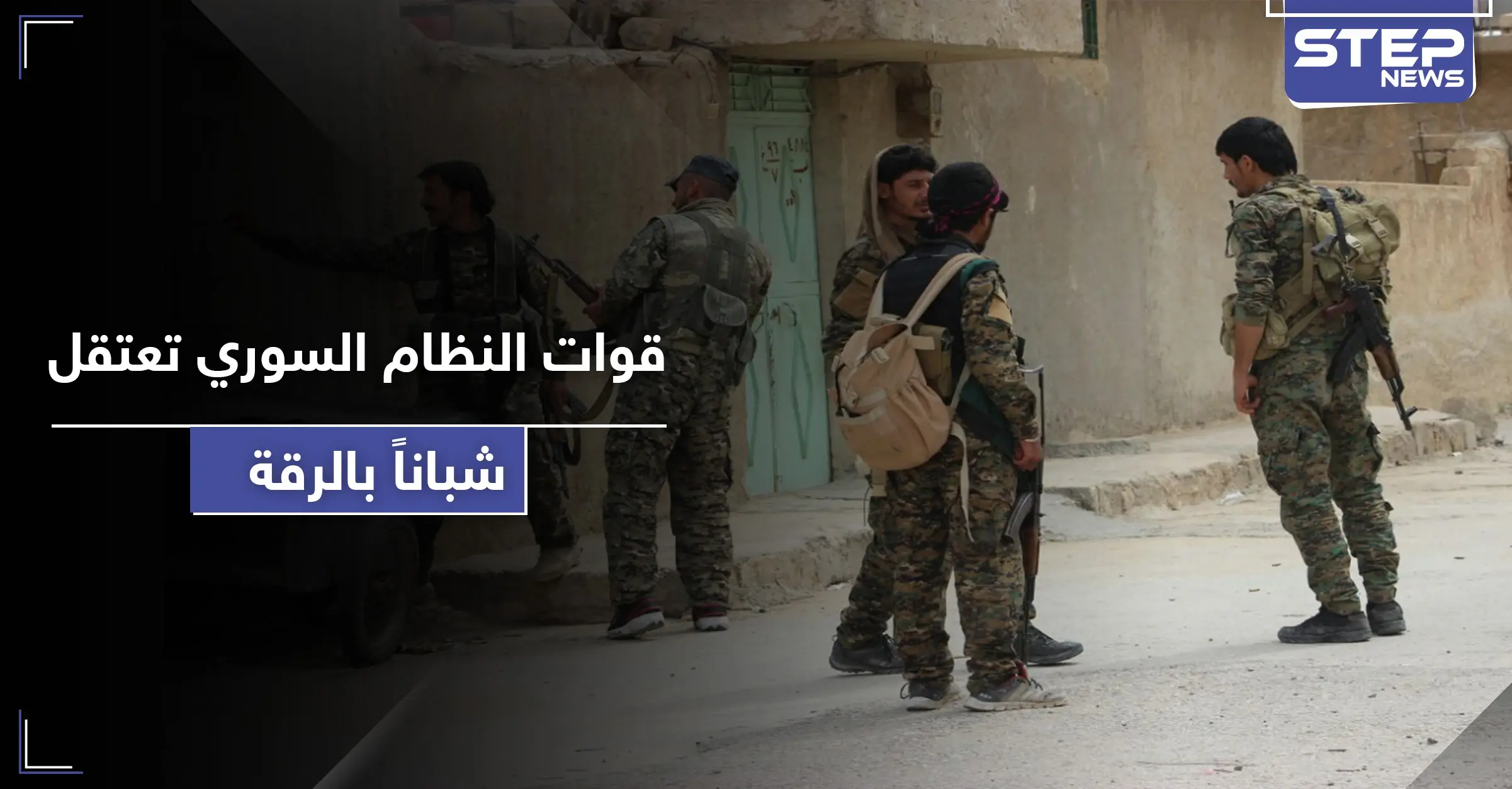 "بتهم حساسة وخطيرة" قوات النظام السوري تعتقل شباناً من الرقة.. ومصدر يكشف المناطق المستهدفة: مدينة معدان