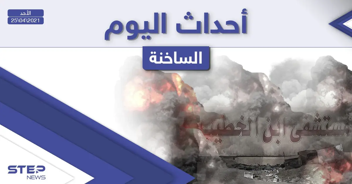 أهم أخبار اليوم في الوطن العربي والعالم- الأحد 25/04/2021: أخبار العالم اليوم