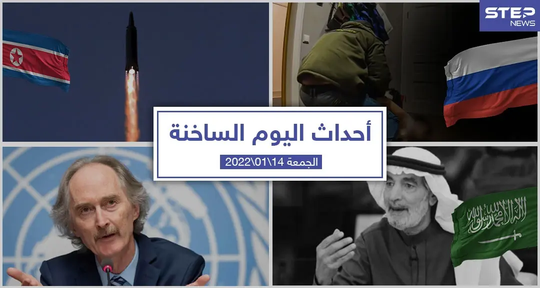 أهم أخبار اليوم في الوطن العربي والعالم- الجمعة 14/01/2022: ملخص أحداث سوريا اليومي