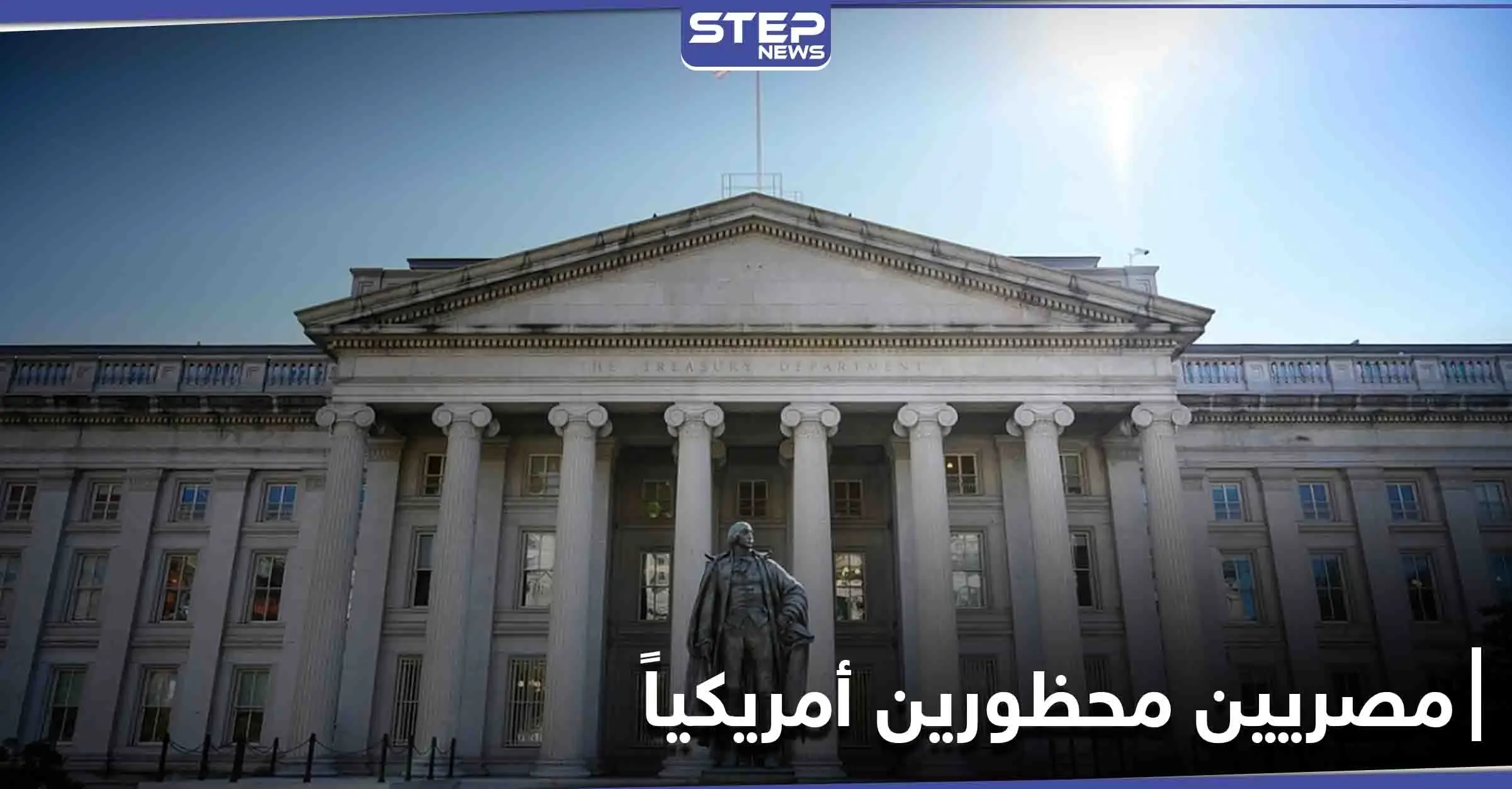 واشنطن تعلن إدراج مصريين على قوائم "المحظورين" لديها.. و وزارة الخزانة الأمريكية توضح الأسباب: حسم