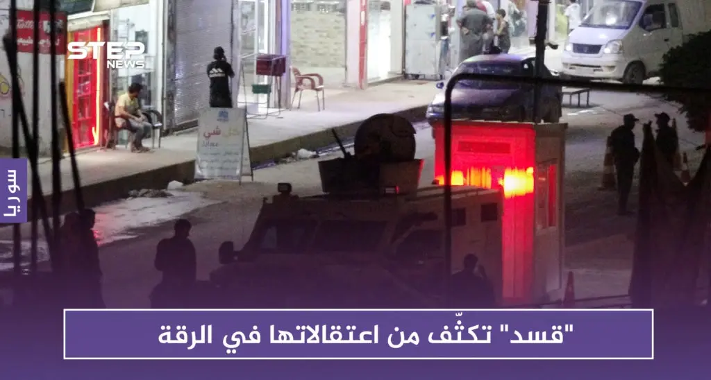 "قسد" تكثف من اعتقالاتها في الرقة.. وتضيّق الخناق على نازحي دير الزور: الأسايش