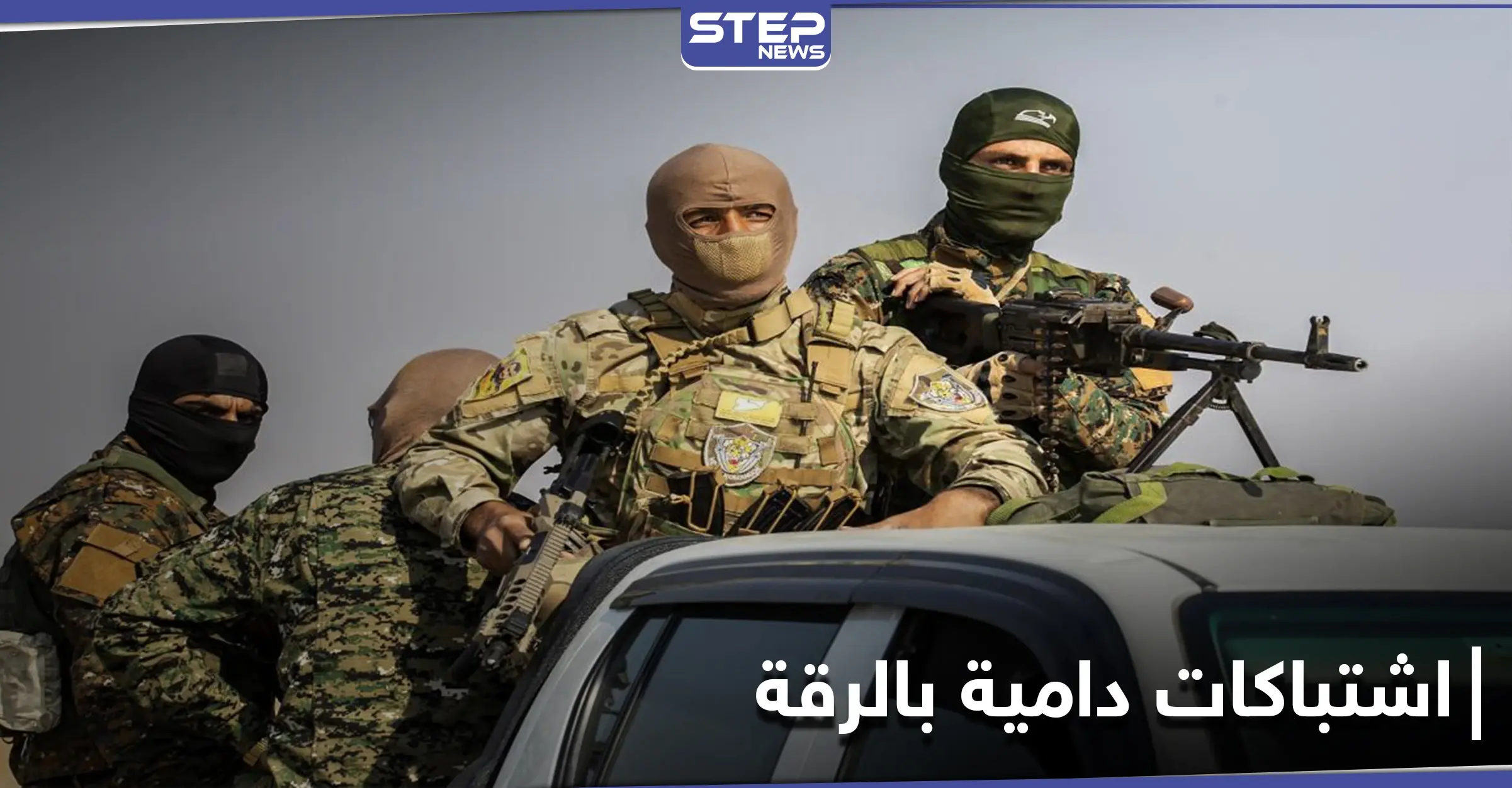 اشتباكات دامية شمال الرقة بين "قسد" وفصائل المعارضة توقع قتلى وجرحى بين الطرفين: نبع السلام